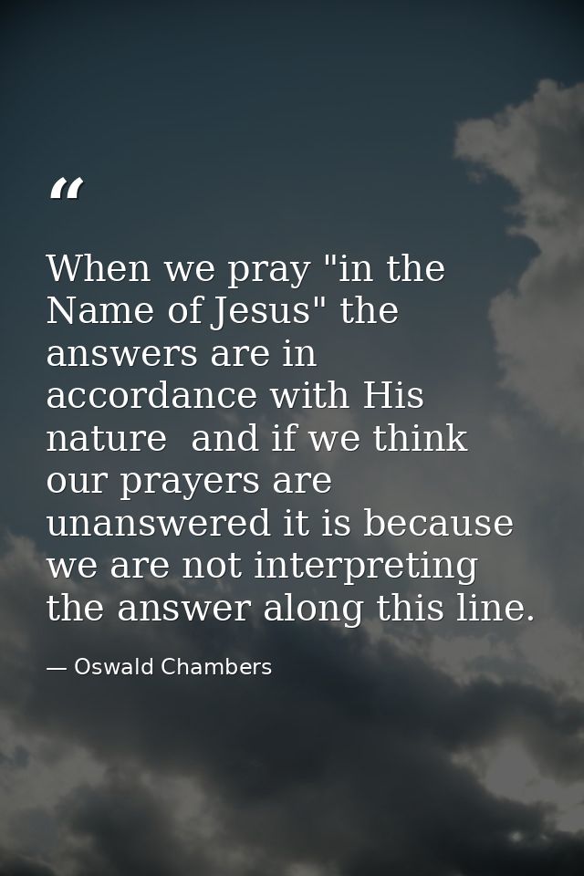 When we pray "in the Name of Jesus" the answers are in accordance with His nature  and if we think our prayers are unans — Oswald Chambers