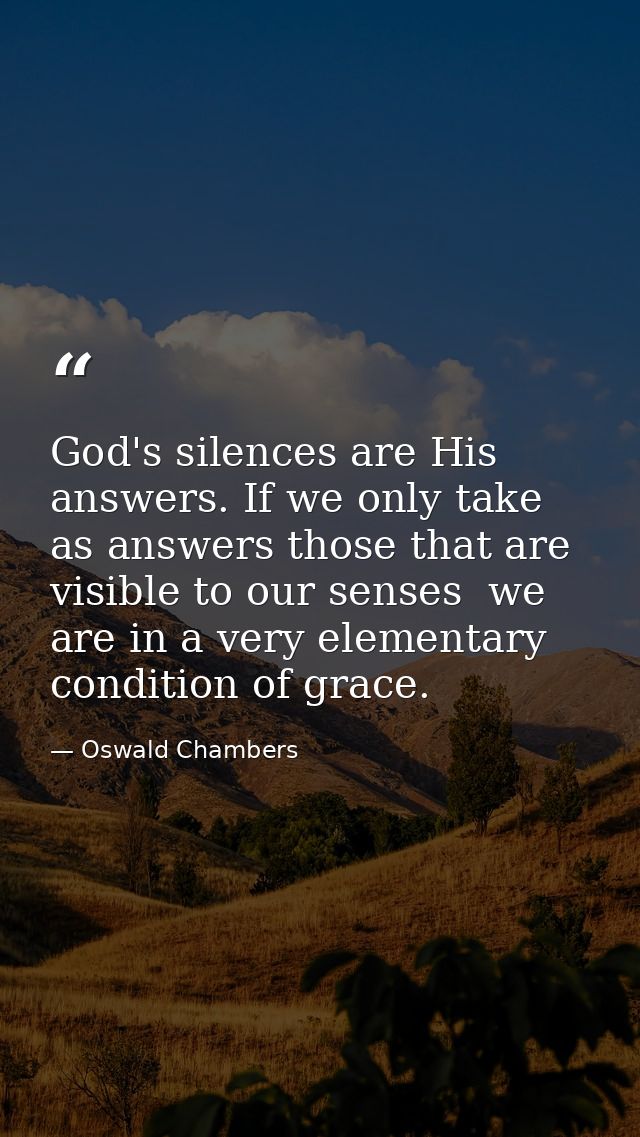 God's silences are His answers. If we only take as answers those that are visible to our senses  we are in a very elemen — Oswald Chambers
