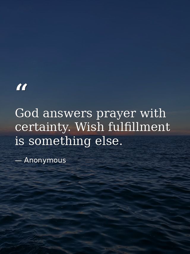 God answers prayer with certainty. Wish fulfillment is something else. — Anonymous