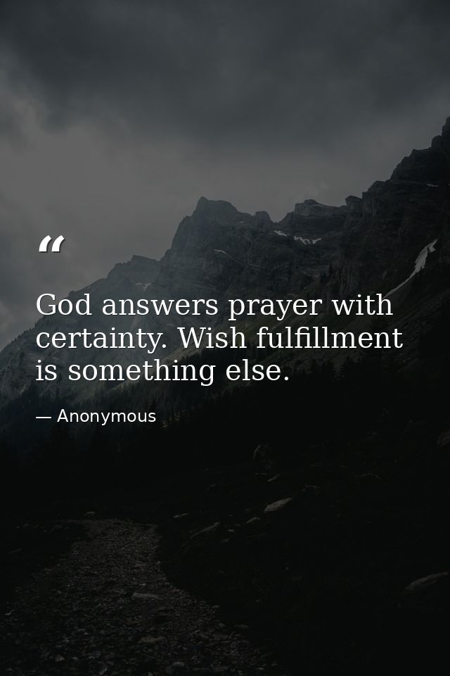 God answers prayer with certainty. Wish fulfillment is something else. — Anonymous