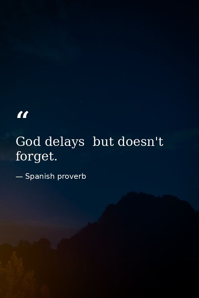 God delays  but doesn't forget. — Spanish proverb