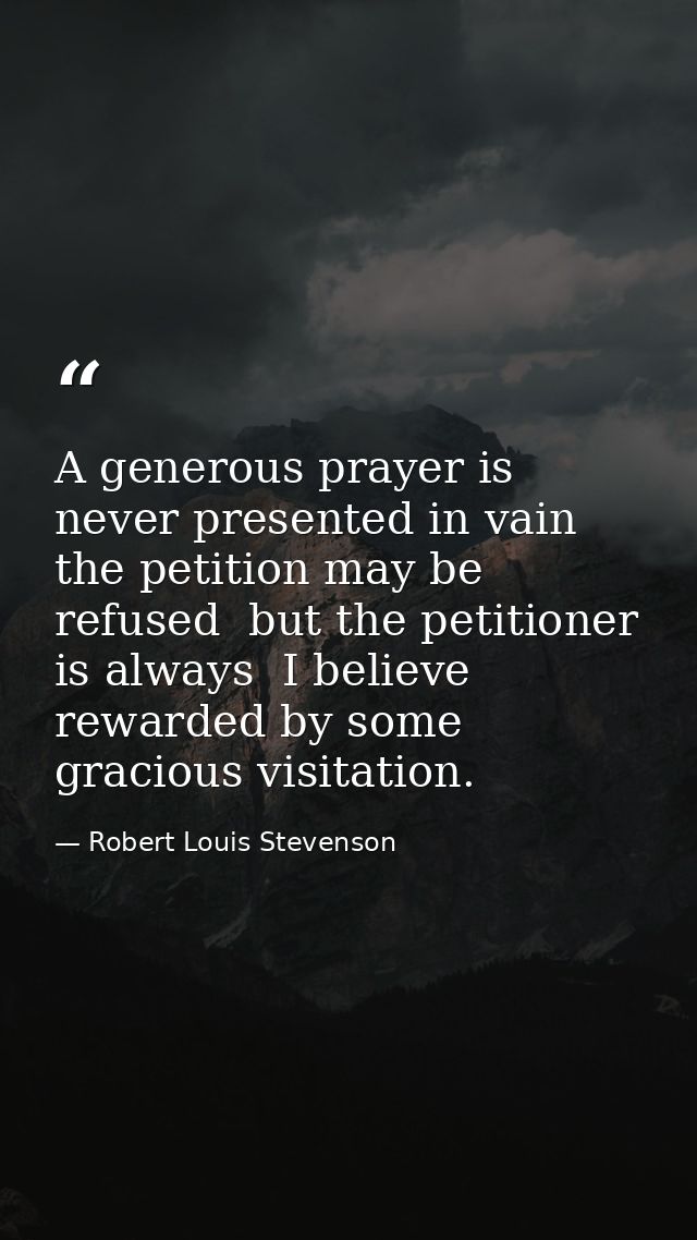 A generous prayer is never presented in vain  the petition may be refused  but the petitioner is always  I believe  rewa — Robert Louis Stevenson