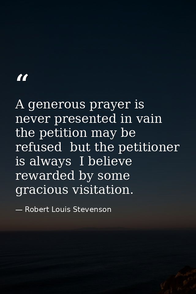 A generous prayer is never presented in vain  the petition may be refused  but the petitioner is always  I believe  rewa — Robert Louis Stevenson