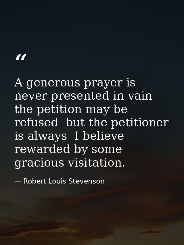 A generous prayer is never presented in vain  the petition may be refused  but the petitioner is always  I believe  rewa — Robert Louis Stevenson