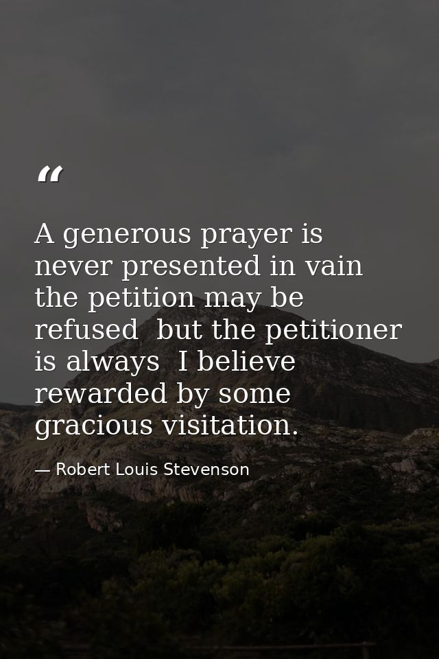 A generous prayer is never presented in vain  the petition may be refused  but the petitioner is always  I believe  rewa — Robert Louis Stevenson