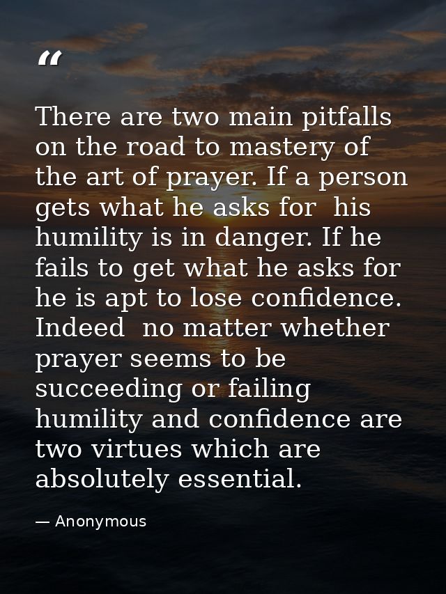 There are two main pitfalls on the road to mastery of the art of prayer. If a person gets what he asks for  his humility — Anonymous