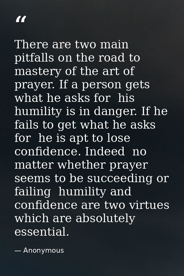 There are two main pitfalls on the road to mastery of the art of prayer. If a person gets what he asks for  his humility — Anonymous