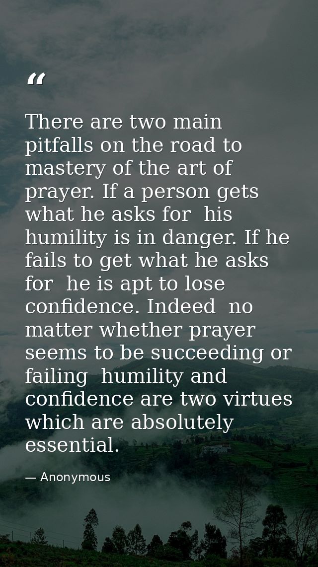 There are two main pitfalls on the road to mastery of the art of prayer. If a person gets what he asks for  his humility — Anonymous