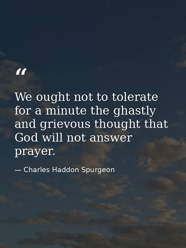 We ought not to tolerate for a minute the ghastly and grievous thought that God will not answer prayer. — Charles Haddon Spurgeon