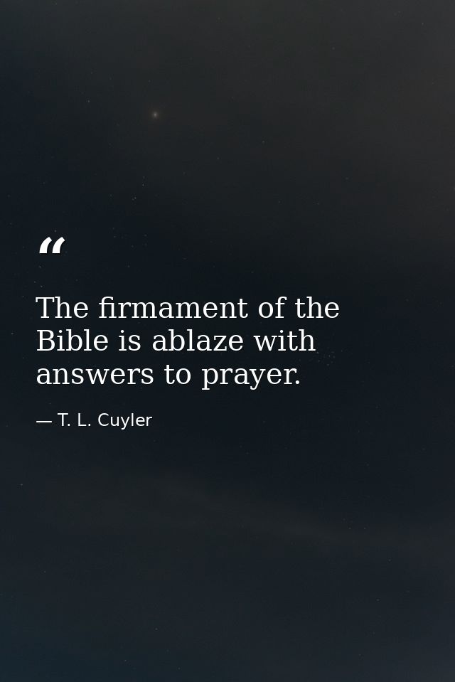 The firmament of the Bible is ablaze with answers to prayer. — T. L. Cuyler