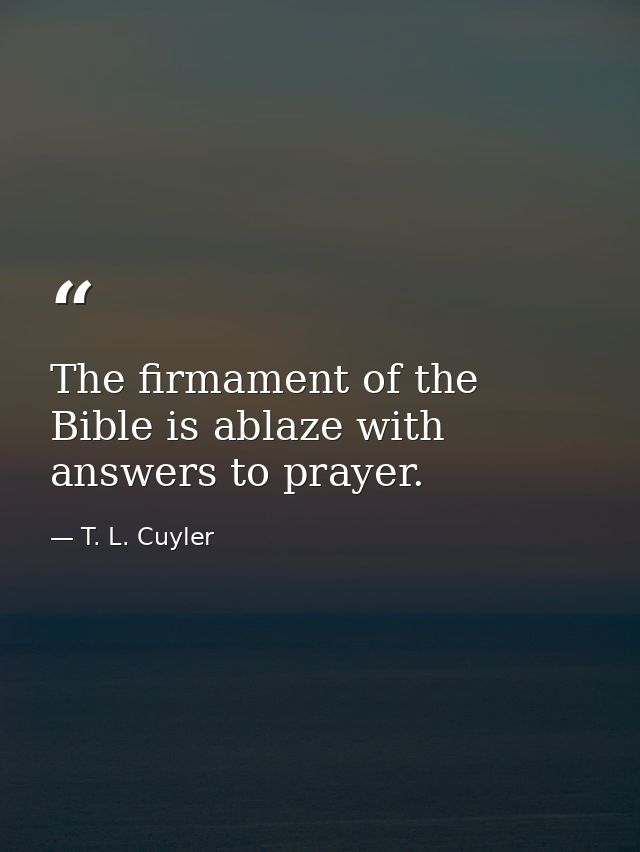 The firmament of the Bible is ablaze with answers to prayer. — T. L. Cuyler