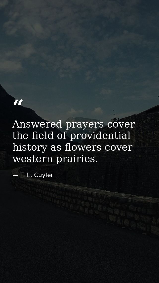 Answered prayers cover the field of providential history as flowers cover western prairies. — T. L. Cuyler