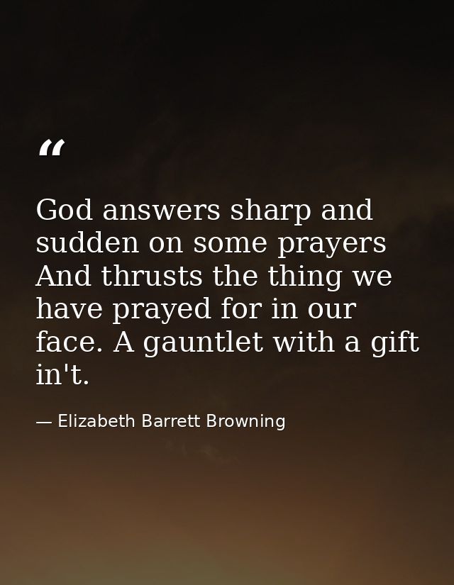 God answers sharp and sudden on some prayers  And thrusts the thing we have prayed for in our face. A gauntlet with a gi — Elizabeth Barrett Browning