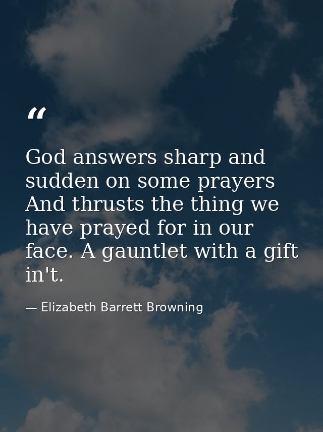 God answers sharp and sudden on some prayers  And thrusts the thing we have prayed for in our face. A gauntlet with a gi — Elizabeth Barrett Browning