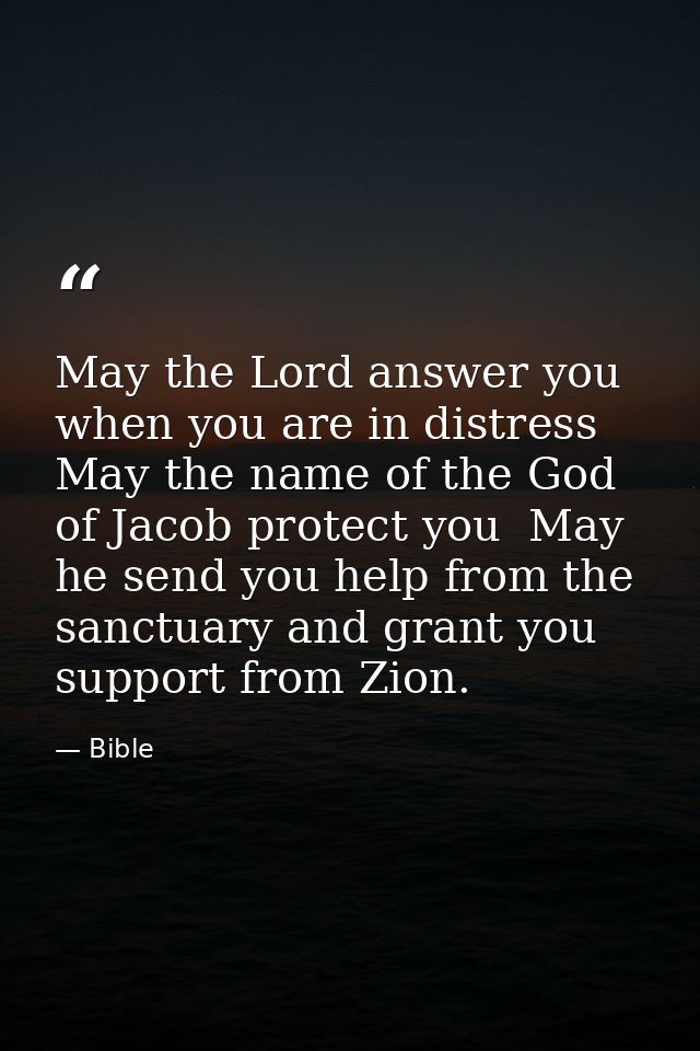 May the Lord answer you when you are in distress  May the name of the God of Jacob protect you  May he send you help fro — Bible