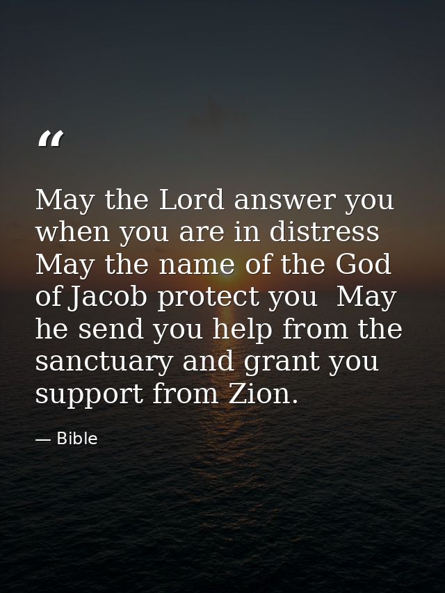 May the Lord answer you when you are in distress  May the name of the God of Jacob protect you  May he send you help fro — Bible