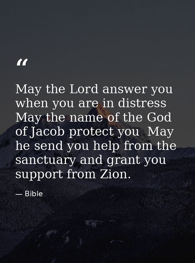 May the Lord answer you when you are in distress  May the name of the God of Jacob protect you  May he send you help fro — Bible