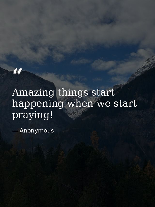 Amazing things start happening when we start praying! — Anonymous