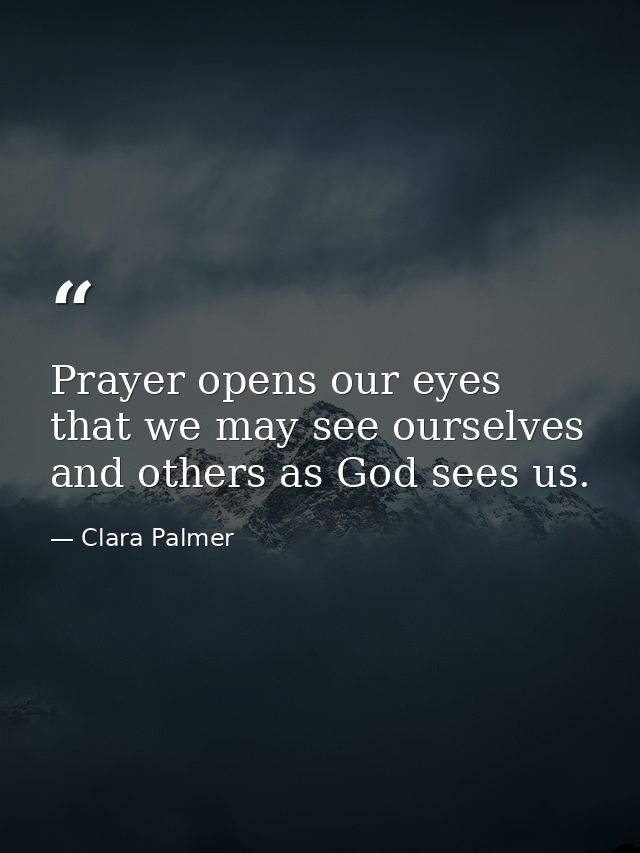 Prayer opens our eyes that we may see ourselves and others as God sees us. — Clara Palmer
