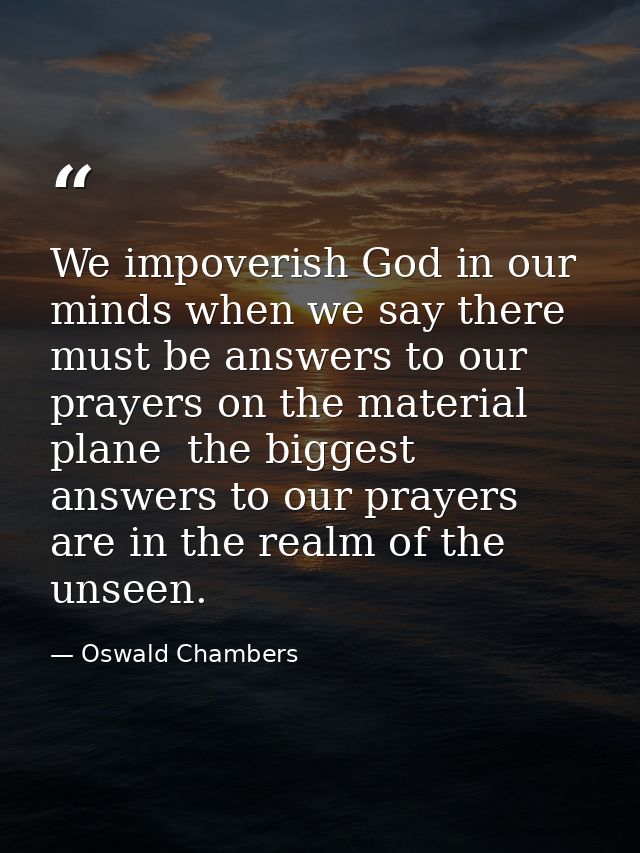 We impoverish God in our minds when we say there must be answers to our prayers on the material plane  the biggest answe — Oswald Chambers