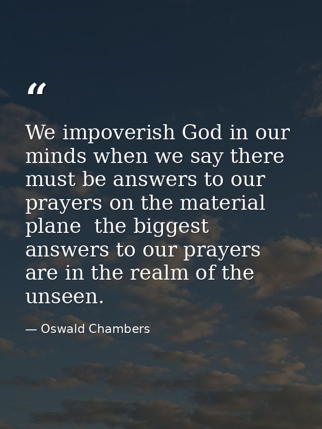 We impoverish God in our minds when we say there must be answers to our prayers on the material plane  the biggest answe — Oswald Chambers