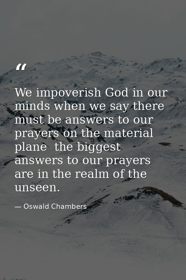 We impoverish God in our minds when we say there must be answers to our prayers on the material plane  the biggest answe — Oswald Chambers