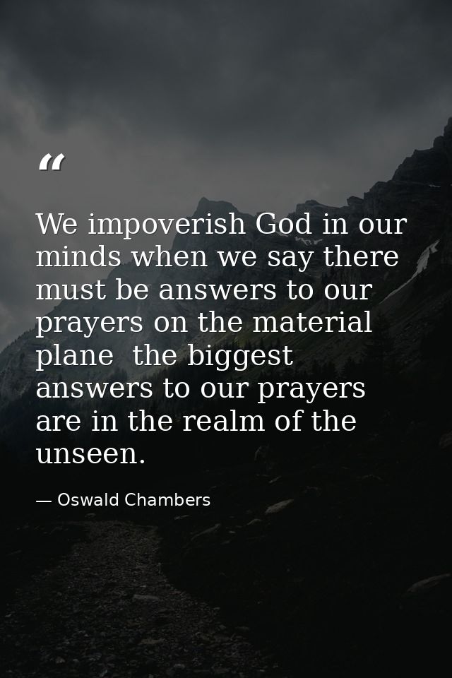 We impoverish God in our minds when we say there must be answers to our prayers on the material plane  the biggest answe — Oswald Chambers