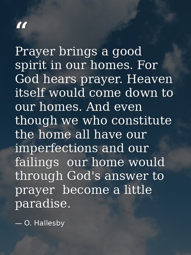 Prayer brings a good spirit in our homes. For God hears prayer. Heaven itself would come down to our homes. And even tho — O. Hallesby