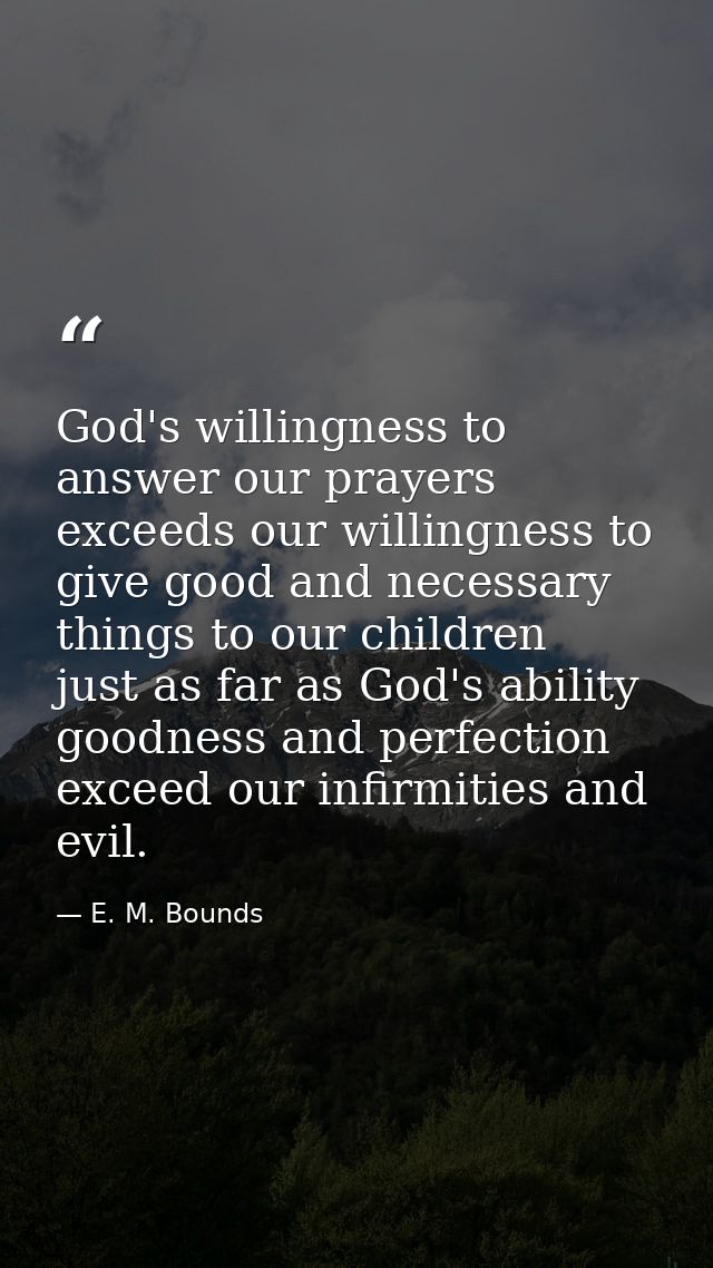 God's willingness to answer our prayers exceeds our willingness to give good and necessary things to our children  just  — E. M. Bounds