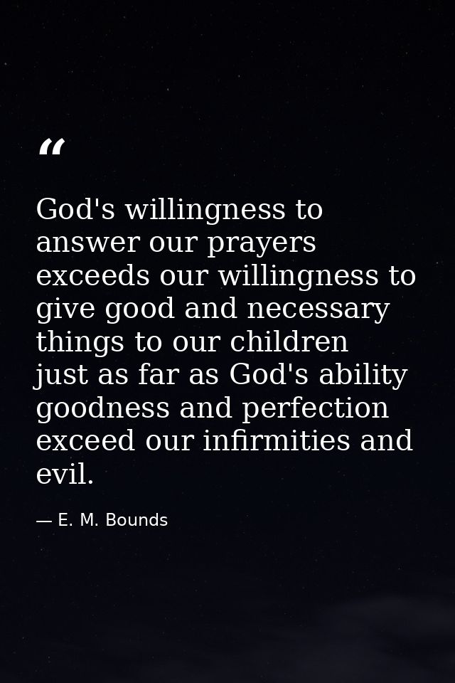 God's willingness to answer our prayers exceeds our willingness to give good and necessary things to our children  just  — E. M. Bounds