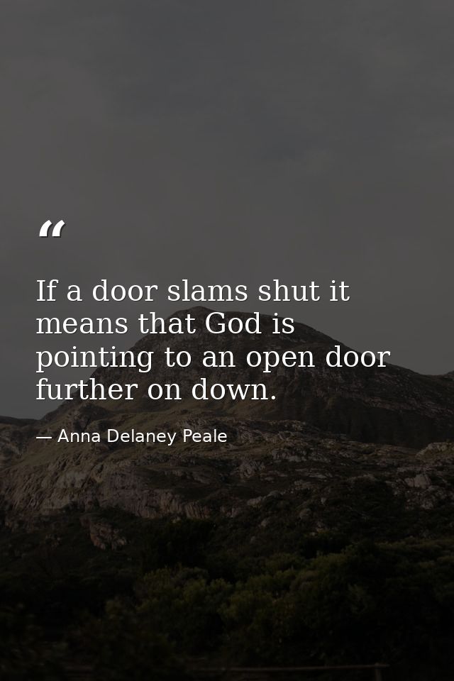 If a door slams shut it means that God is pointing to an open door further on down. — Anna Delaney Peale