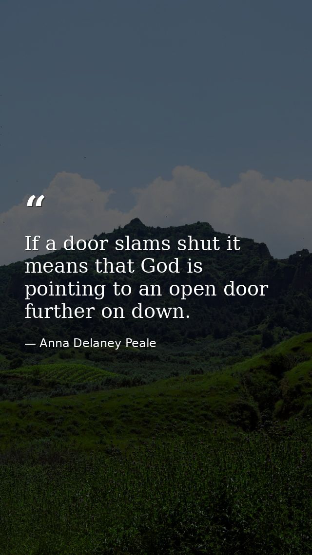 If a door slams shut it means that God is pointing to an open door further on down. — Anna Delaney Peale