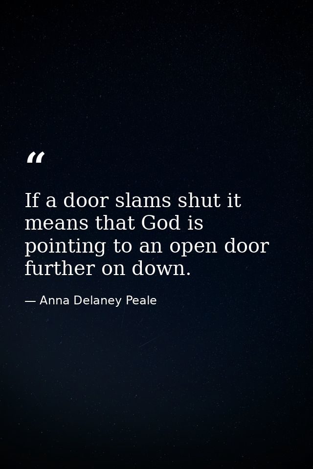 If a door slams shut it means that God is pointing to an open door further on down. — Anna Delaney Peale