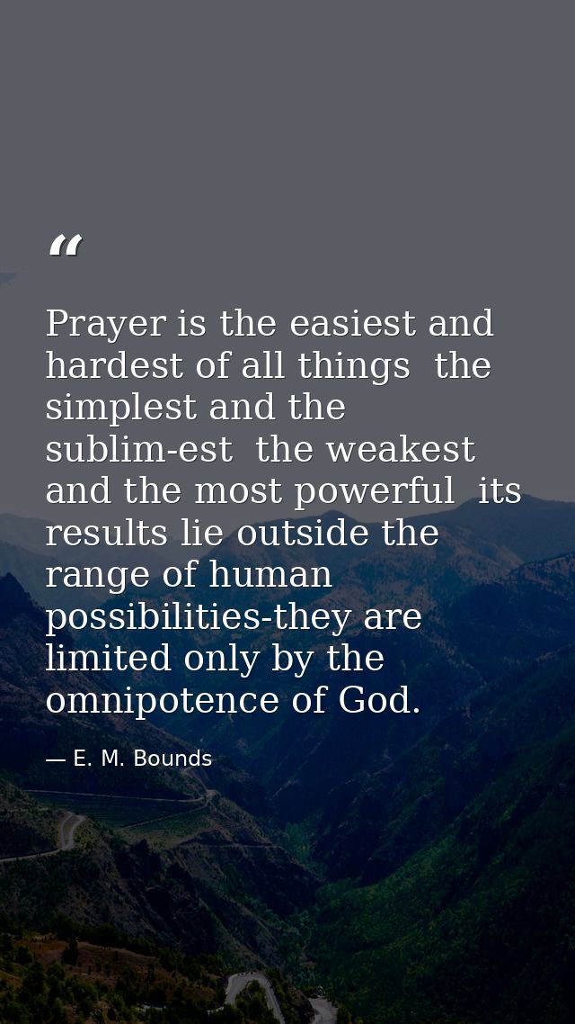Prayer is the easiest and hardest of all things  the simplest and the sublim-est  the weakest and the most powerful  its — E. M. Bounds