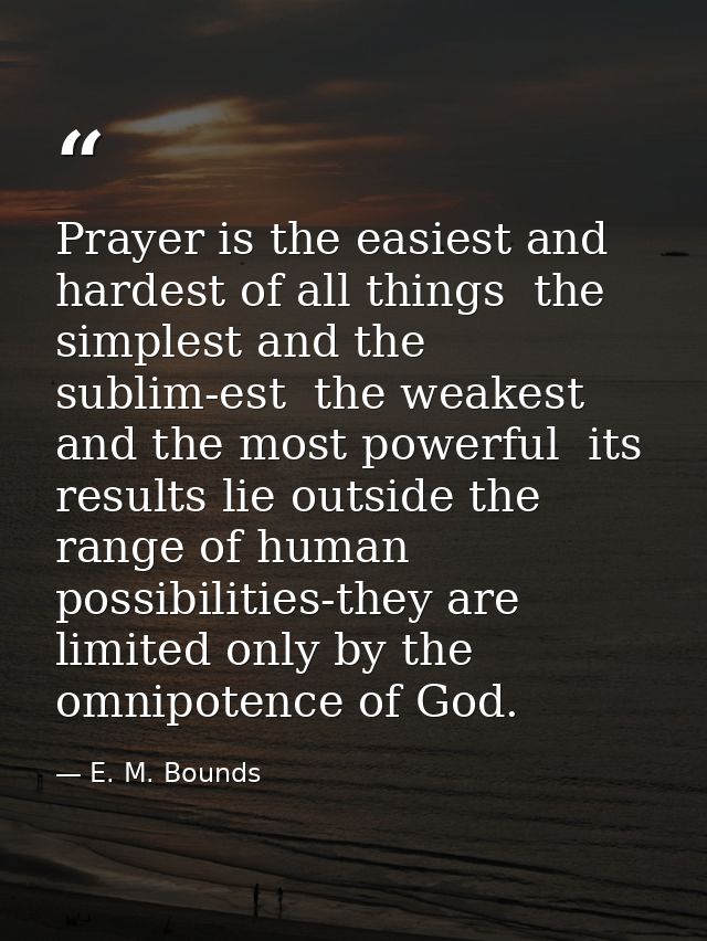 Prayer is the easiest and hardest of all things  the simplest and the sublim-est  the weakest and the most powerful  its — E. M. Bounds