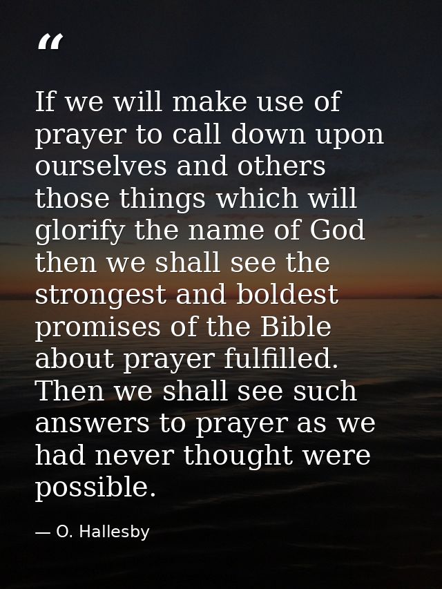 If we will make use of prayer to call down upon ourselves and others those things which will glorify the name of God  th — O. Hallesby