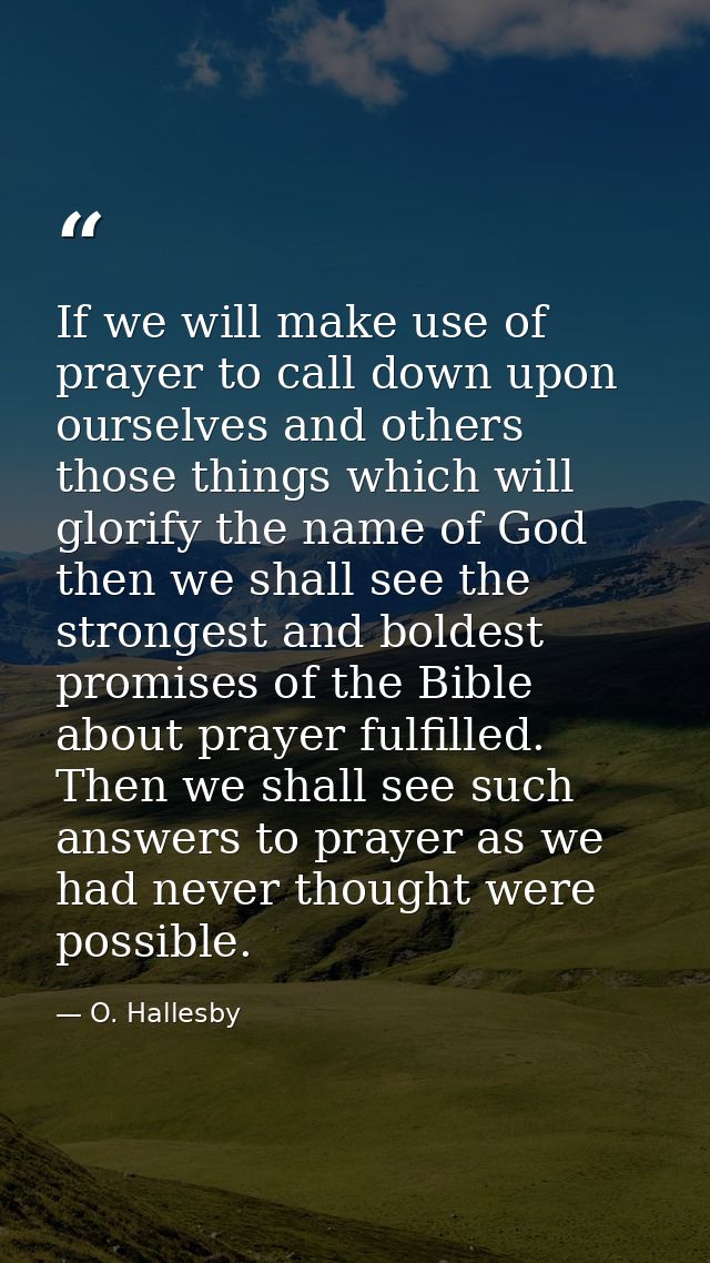 If we will make use of prayer to call down upon ourselves and others those things which will glorify the name of God  th — O. Hallesby