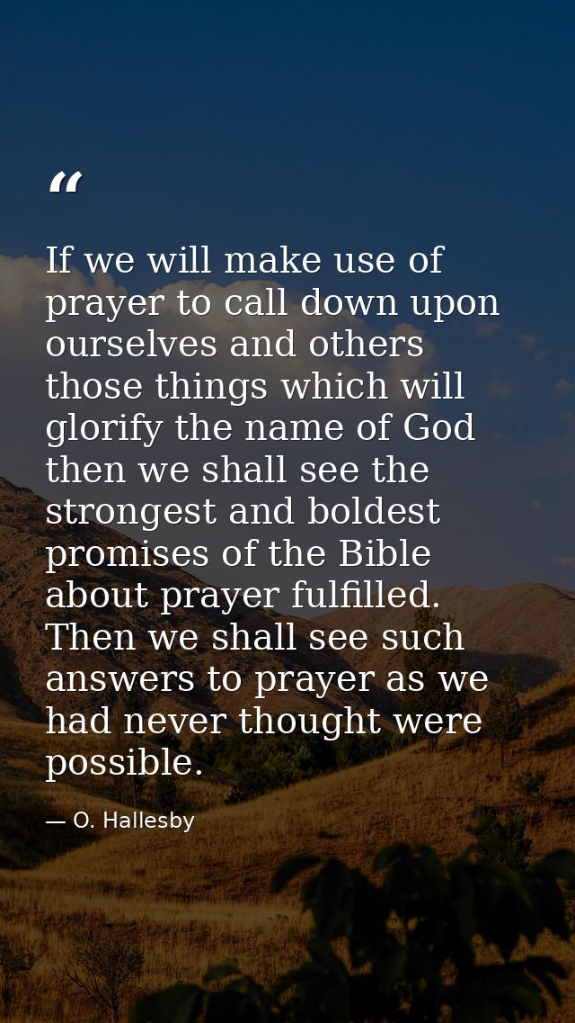 If we will make use of prayer to call down upon ourselves and others those things which will glorify the name of God  th — O. Hallesby