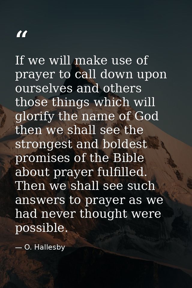 If we will make use of prayer to call down upon ourselves and others those things which will glorify the name of God  th — O. Hallesby