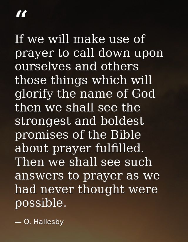 If we will make use of prayer to call down upon ourselves and others those things which will glorify the name of God  th — O. Hallesby