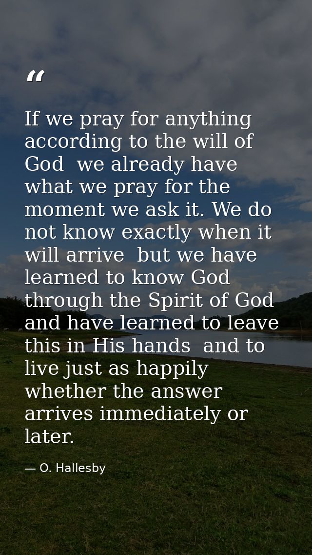 If we pray for anything according to the will of God  we already have what we pray for the moment we ask it. We do not k — O. Hallesby