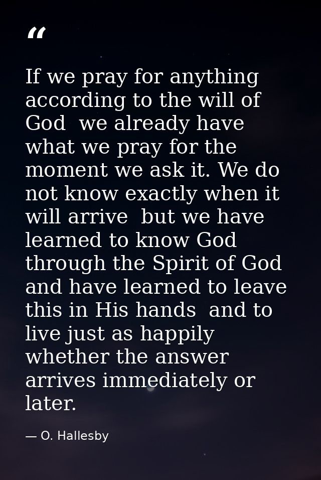 If we pray for anything according to the will of God  we already have what we pray for the moment we ask it. We do not k — O. Hallesby