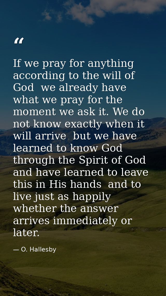 If we pray for anything according to the will of God  we already have what we pray for the moment we ask it. We do not k — O. Hallesby