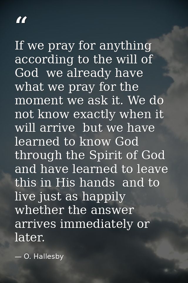 If we pray for anything according to the will of God  we already have what we pray for the moment we ask it. We do not k — O. Hallesby