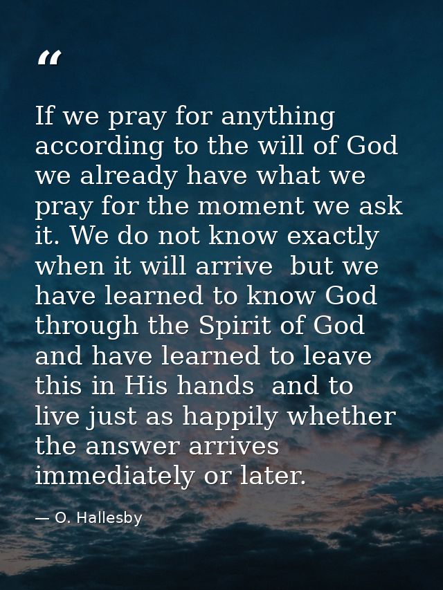 If we pray for anything according to the will of God  we already have what we pray for the moment we ask it. We do not k — O. Hallesby