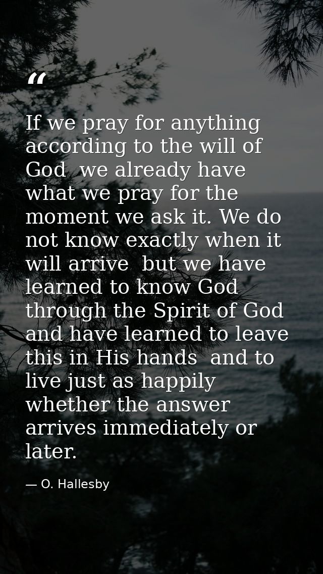 If we pray for anything according to the will of God  we already have what we pray for the moment we ask it. We do not k — O. Hallesby