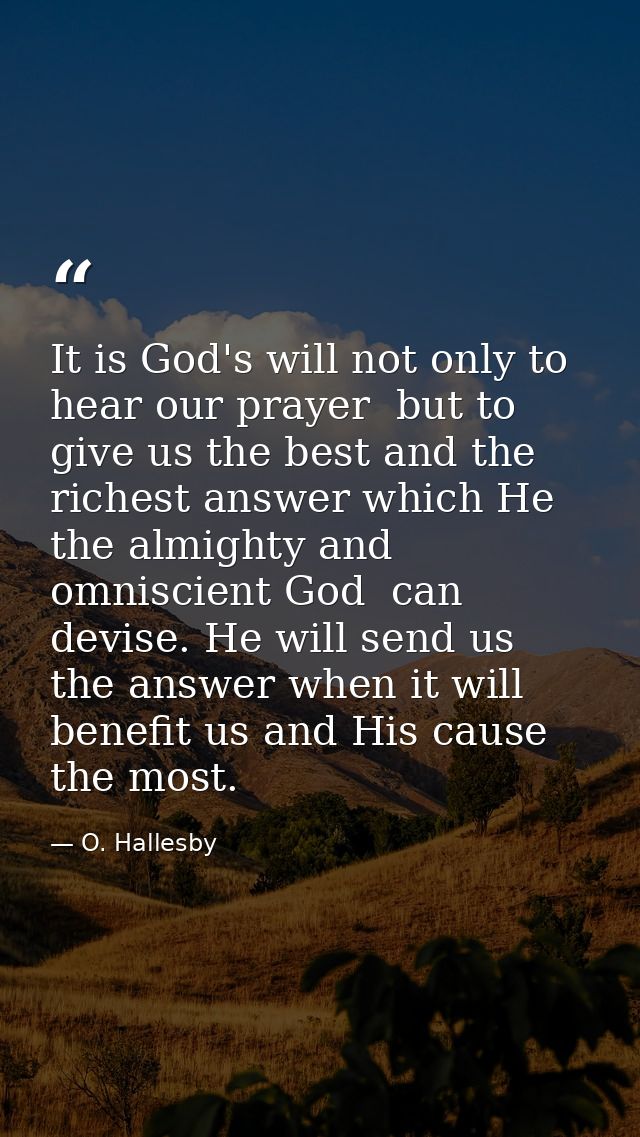 It is God's will not only to hear our prayer  but to give us the best and the richest answer which He  the almighty and  — O. Hallesby