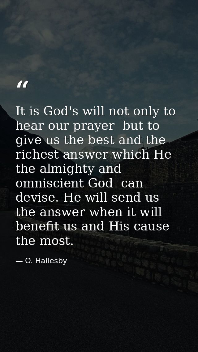 It is God's will not only to hear our prayer  but to give us the best and the richest answer which He  the almighty and  — O. Hallesby