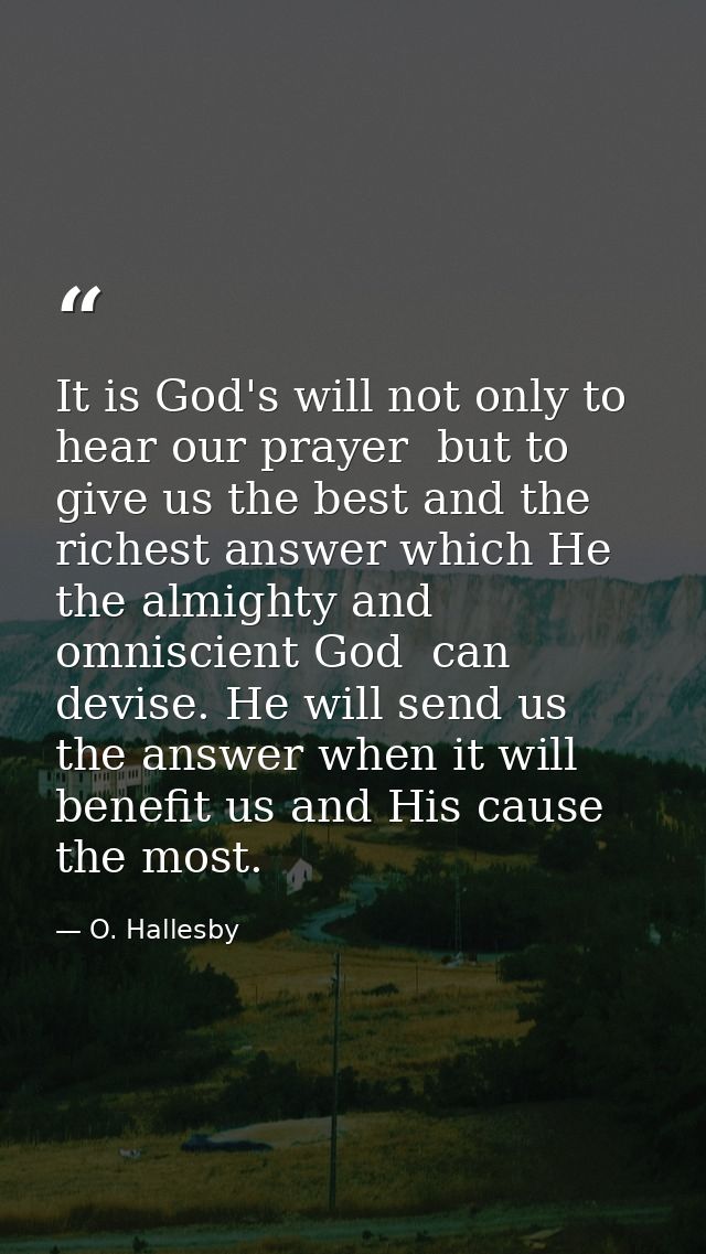 It is God's will not only to hear our prayer  but to give us the best and the richest answer which He  the almighty and  — O. Hallesby