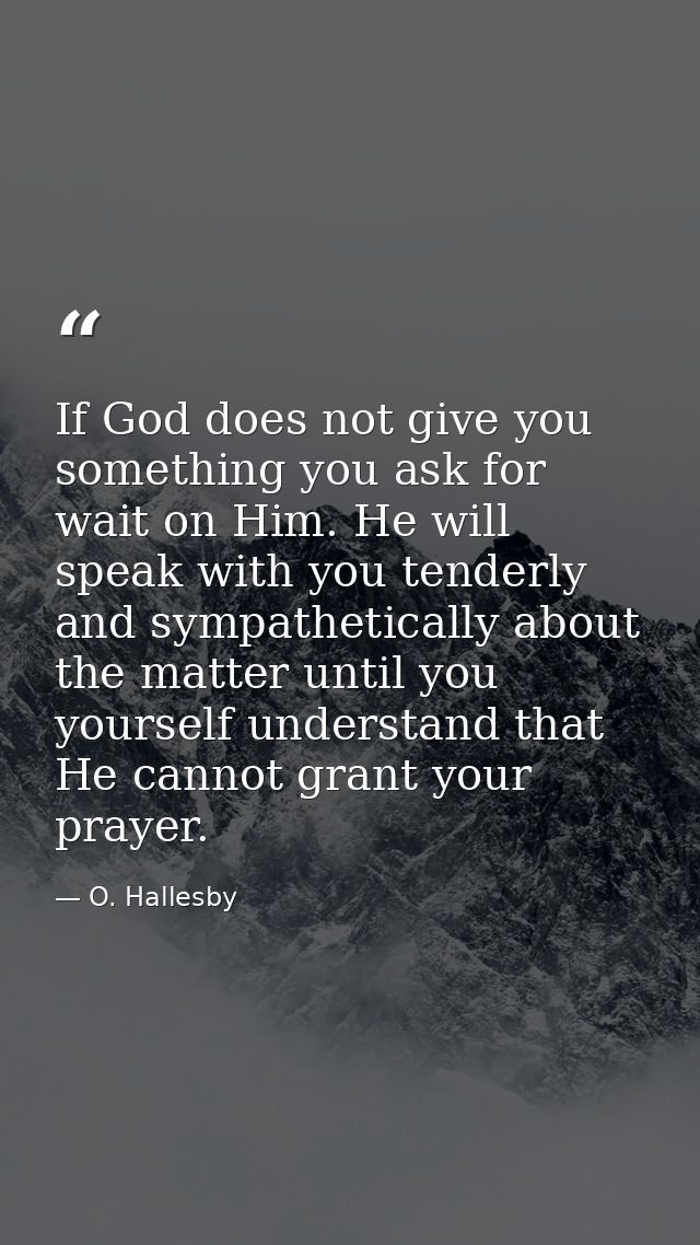 If God does not give you something you ask for  wait on Him. He will speak with you tenderly and sympathetically about t — O. Hallesby